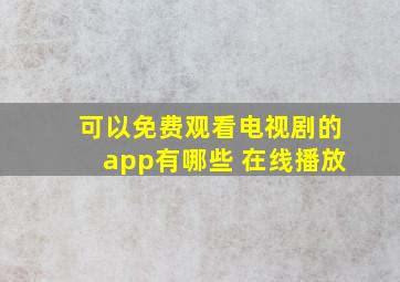 可以免费观看电视剧的app有哪些 在线播放